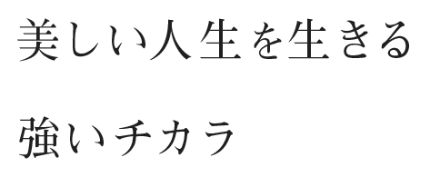 美しい人生を生きる 強いチカラ