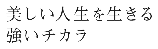 美しい人生を生きる 強いチカラ